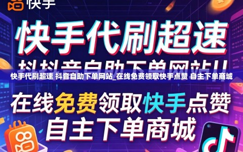 快手代刷超速 抖音自助下单网站_在线免费领取快手点赞 自主下单商城