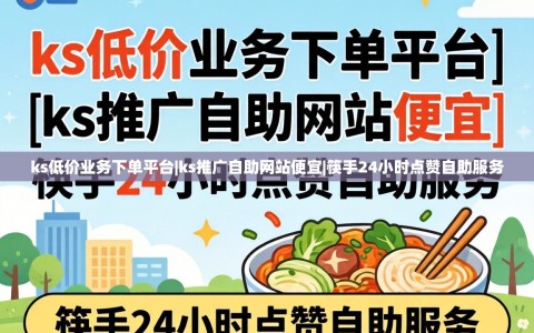 ks低价业务下单平台|ks推广自助网站便宜|筷手24小时点赞自助服务