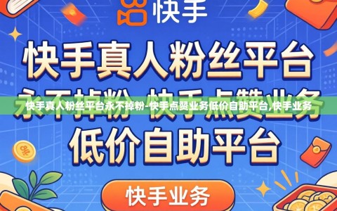 快手真人粉丝平台永不掉粉-快手点赞业务低价自助平台,快手业务