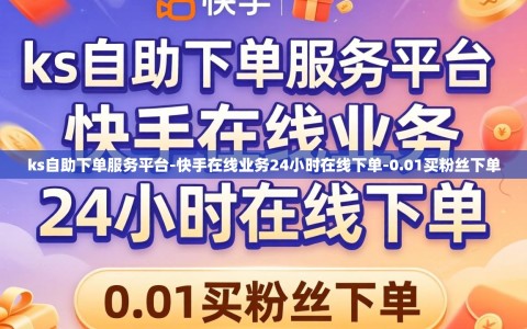 ks自助下单服务平台-快手在线业务24小时在线下单-0.01买粉丝下单