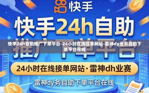 快手24h自助推广下单平台-24小时在线接单网站-雷神dy业务自助下单平台在线