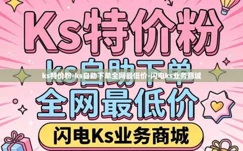 ks特价粉-ks自助下单全网最低价-闪电ks业务商城