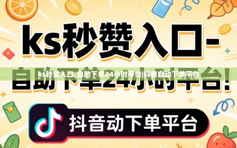 ks秒赞入口-自助下单24小时平台|抖音自动下单平台