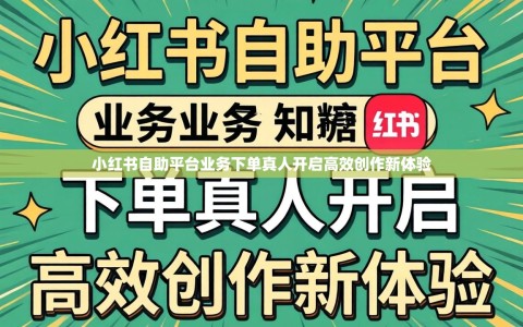 小红书自助平台业务下单真人开启高效创作新体验