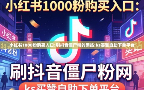 小红书1000粉购买入口:刷抖音僵尸粉的网站:ks买赞自助下单平台