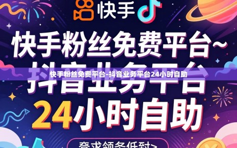 快手粉丝免费平台-抖音业务平台24小时自助