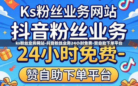 ks粉丝业务网站-抖音粉丝业务24小时免费-赞自助下单平台