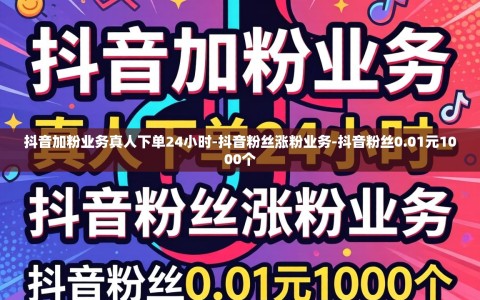 抖音加粉业务真人下单24小时-抖音粉丝涨粉业务-抖音粉丝0.01元1000个