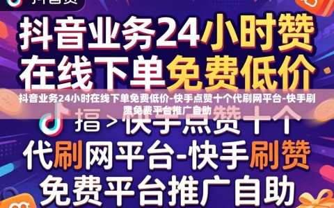 抖音业务24小时在线下单免费低价-快手点赞十个代刷网平台-快手刷赞免费平台推广自助
