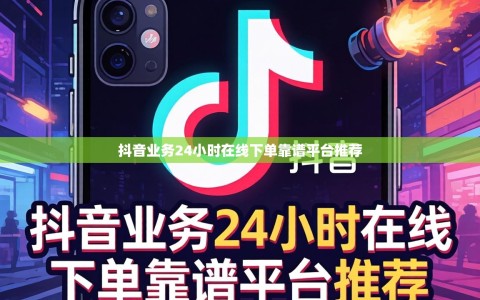 抖音业务24小时在线下单靠谱平台推荐