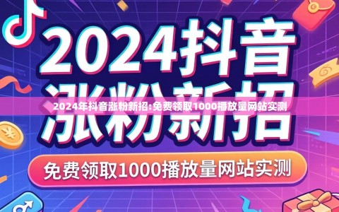 2024年抖音涨粉新招:免费领取1000播放量网站实测