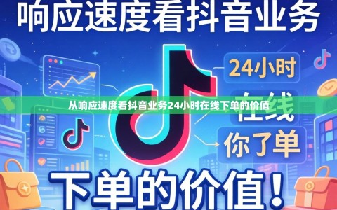 从响应速度看抖音业务24小时在线下单的价值