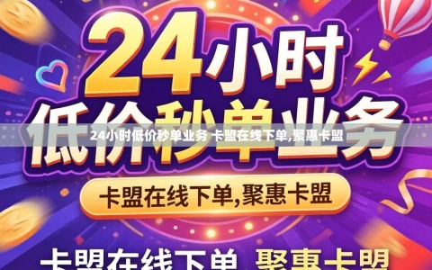 24小时低价秒单业务 卡盟在线下单,聚惠卡盟