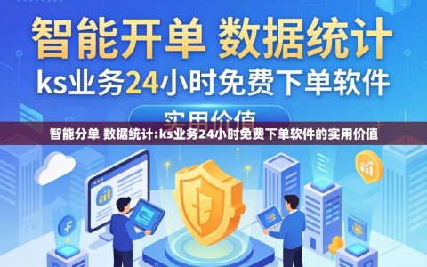 智能分单 数据统计:ks业务24小时免费下单软件的实用价值