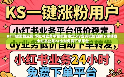 KS一键涨粉应用 小红书业务平台低价稳定,dy业务低价自助下单转发,小红书业务24小时免费下单平台