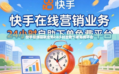 快手在线营销业务24小时自助下单免费平台