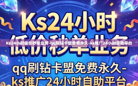 Ks24小时低价秒单业务-qq刷钻卡盟免费永久-ks推广24小时自助平台