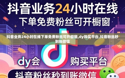抖音业务24小时在线下单免费粉丝可开橱窗,dy购买平台,抖音粉丝秒到账微信
