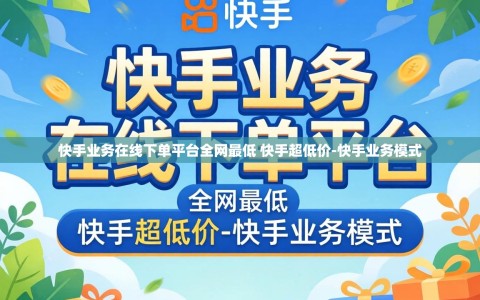 快手业务在线下单平台全网最低 快手超低价-快手业务模式