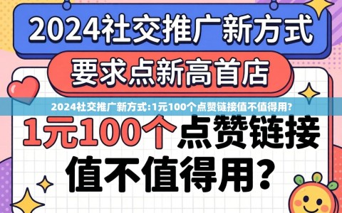 2024社交推广新方式:1元100个点赞链接值不值得用?