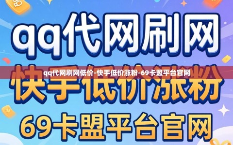qq代网刷网低价-快手低价涨粉-69卡盟平台官网