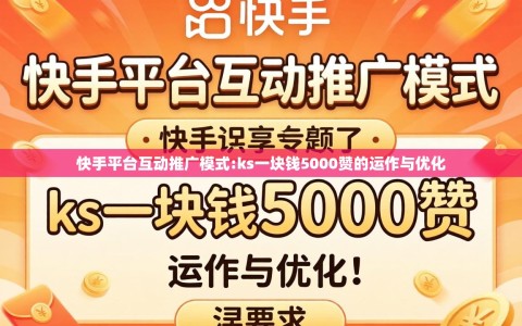 快手平台互动推广模式:ks一块钱5000赞的运作与优化