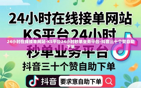 24小时在线接单网站-KS平台24小时秒单业务平台-抖音三十个赞自助下单