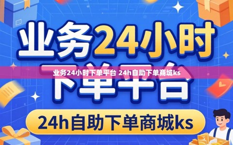 业务24小时下单平台 24h自助下单商城ks
