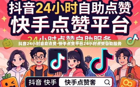 抖音24小时自助点赞-快手点赞平台24小时点赞自助服务