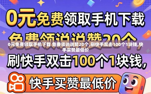 0元免费领取手机下载 免费领说说赞20个,刷快手双击100个1块钱,快手买赞最低价