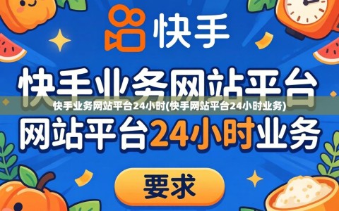 快手业务网站平台24小时(快手网站平台24小时业务)