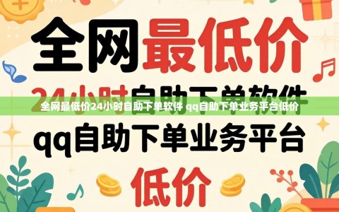 全网最低价24小时自助下单软件 qq自助下单业务平台低价