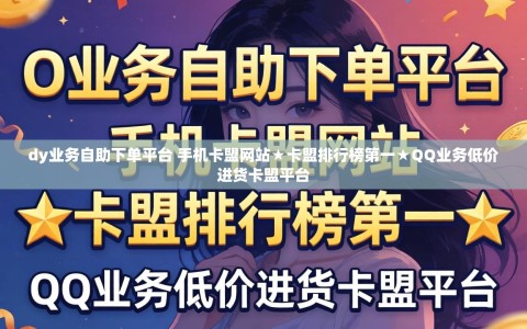 dy业务自助下单平台 手机卡盟网站★卡盟排行榜第一★QQ业务低价进货卡盟平台