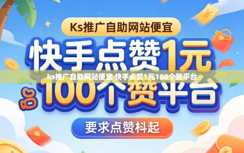 ks推广自助网站便宜 快手点赞1元100个赞平台