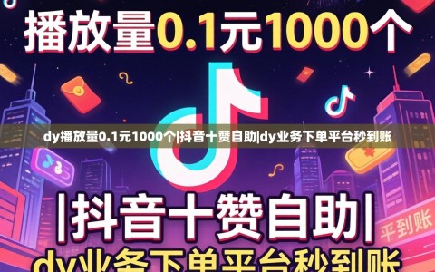 dy播放量0.1元1000个|抖音十赞自助|dy业务下单平台秒到账