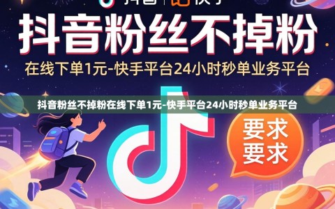 抖音粉丝不掉粉在线下单1元-快手平台24小时秒单业务平台