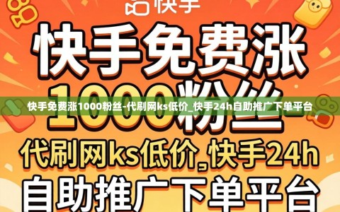 快手免费涨1000粉丝-代刷网ks低价_快手24h自助推广下单平台
