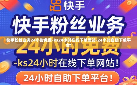 快手粉丝业务24小时免费-ks24小时在线下单网站-24小时自助下单平台!