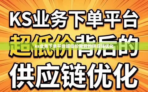 ks业务下单平台超低价背后的供应链优化