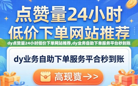 dy点赞量24小时低价下单网站推荐,dy业务自助下单服务平台秒到账