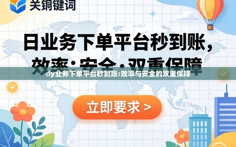 dy业务下单平台秒到账:效率与安全的双重保障