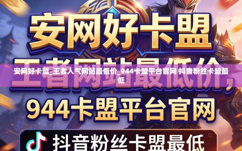 安网好卡盟_王者人气网站最低价_944卡盟平台官网 抖音粉丝卡盟最低