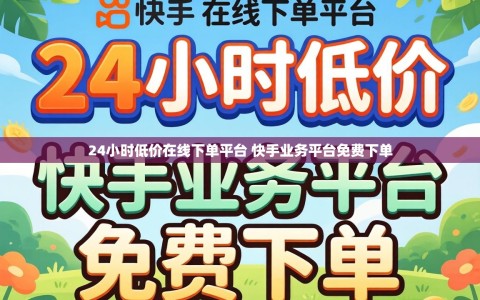 24小时低价在线下单平台 快手业务平台免费下单