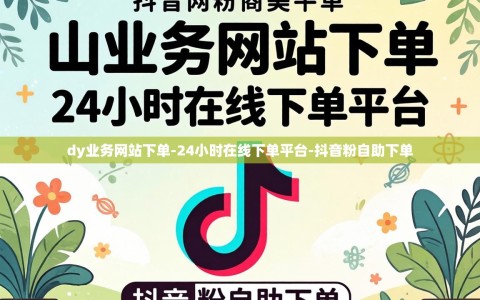 dy业务网站下单-24小时在线下单平台-抖音粉自助下单