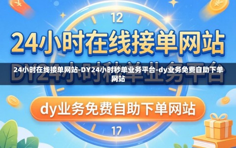 24小时在线接单网站-DY24小时秒单业务平台-dy业务免费自助下单网站