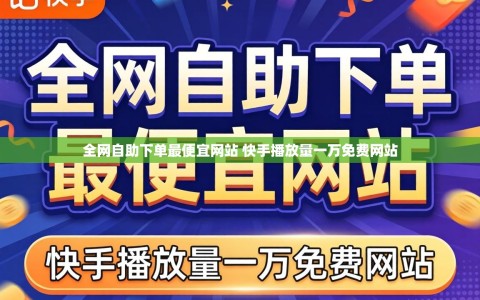 全网自助下单最便宜网站 快手播放量一万免费网站