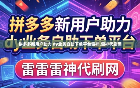 拼多多新用户助力 dy业务自助下单平台雷神,雷神代刷网