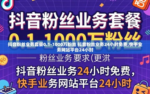 抖音粉丝业务套餐0.1-1000万粉丝 抖音粉丝业务24小时免费,快手业务网站平台24小时
