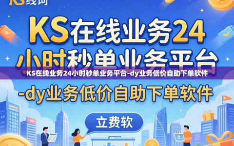 KS在线业务24小时秒单业务平台-dy业务低价自助下单软件