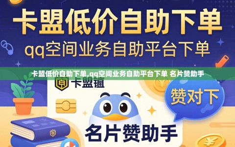 卡盟低价自助下单,qq空间业务自助平台下单 名片赞助手
